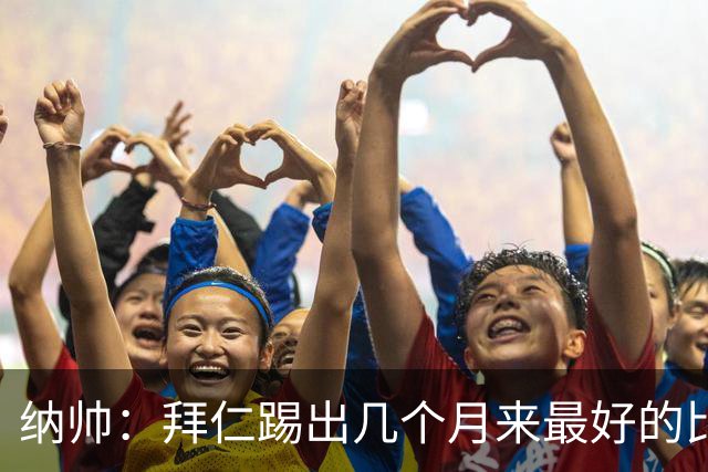 纳帅：拜仁踢出几个月来最好的比赛 输在首回合